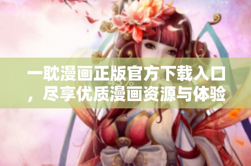 一耽漫画正版官方下载入口，尽享优质漫画资源与体验