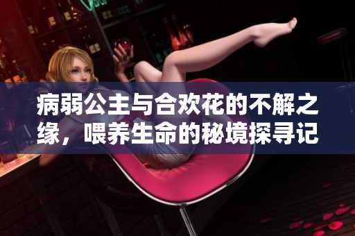 病弱公主与合欢花的不解之缘，喂养生命的秘境探寻记