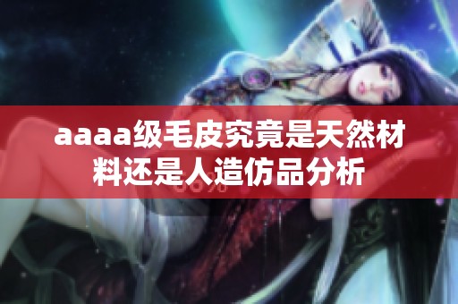 aaaa级毛皮究竟是天然材料还是人造仿品分析