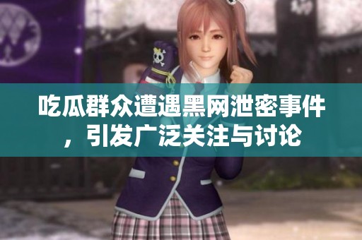 吃瓜群众遭遇黑网泄密事件，引发广泛关注与讨论