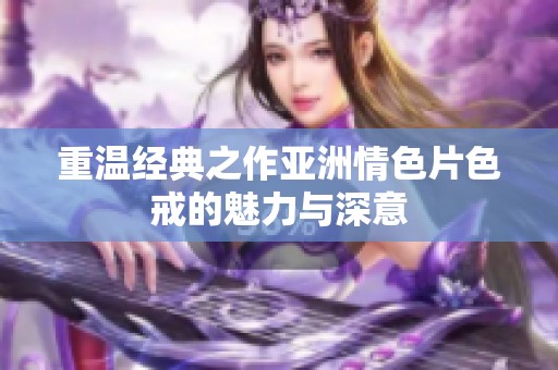 重温经典之作亚洲情色片色戒的魅力与深意