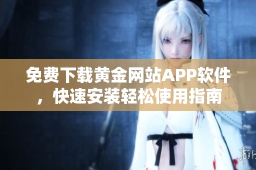 免费下载黄金网站APP软件，快速安装轻松使用指南
