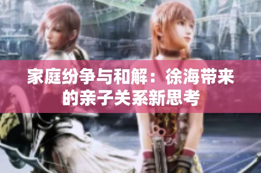 家庭纷争与和解：徐海带来的亲子关系新思考