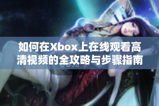 如何在Xbox上在线观看高清视频的全攻略与步骤指南