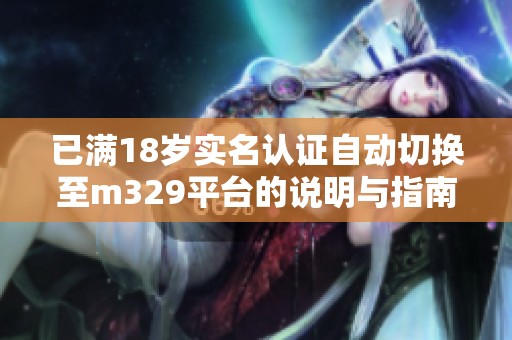 已满18岁实名认证自动切换至m329平台的说明与指南