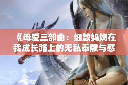 《母爱三部曲：细数妈妈在我成长路上的无私奉献与感动》