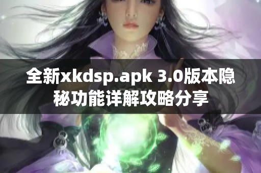 全新xkdsp.apk 3.0版本隐秘功能详解攻略分享