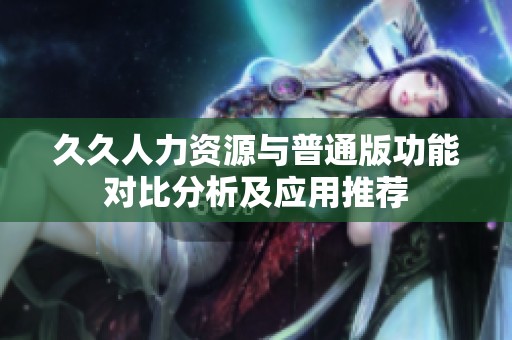 久久人力资源与普通版功能对比分析及应用推荐