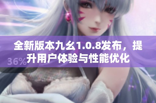 全新版本九幺1.0.8发布，提升用户体验与性能优化
