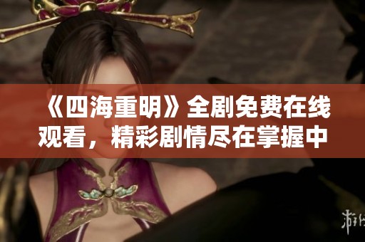 《四海重明》全剧免费在线观看，精彩剧情尽在掌握中
