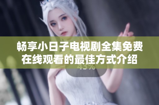 畅享小日子电视剧全集免费在线观看的最佳方式介绍