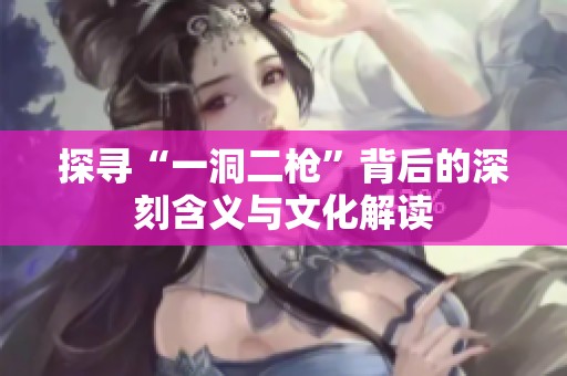 探寻“一洞二枪”背后的深刻含义与文化解读
