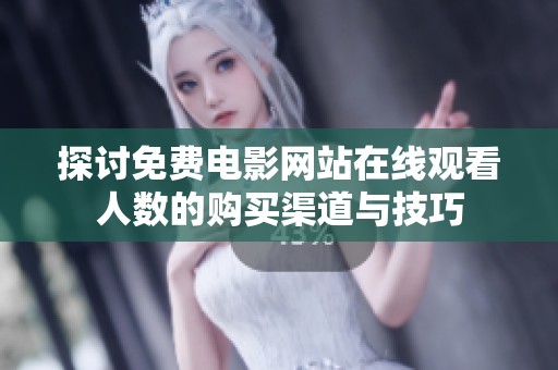 探讨免费电影网站在线观看人数的购买渠道与技巧