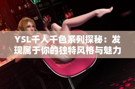 YSL千人千色系列探秘：发现属于你的独特风格与魅力