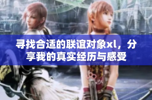 寻找合适的联谊对象xl，分享我的真实经历与感受