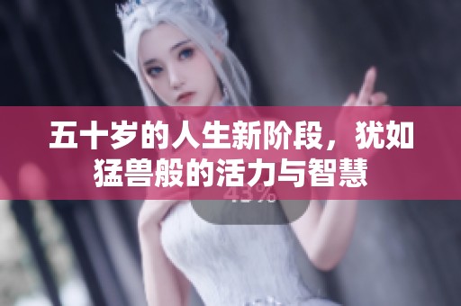 五十岁的人生新阶段，犹如猛兽般的活力与智慧