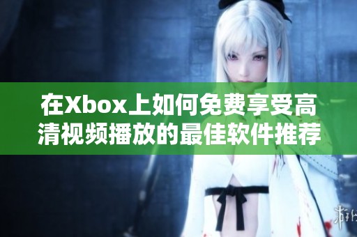 在Xbox上如何免费享受高清视频播放的最佳软件推荐