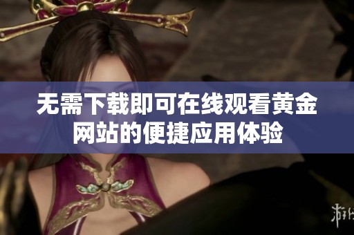 无需下载即可在线观看黄金网站的便捷应用体验