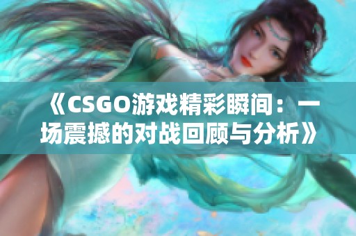 《CSGO游戏精彩瞬间：一场震撼的对战回顾与分析》