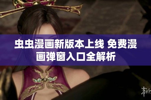 虫虫漫画新版本上线 免费漫画弹窗入口全解析