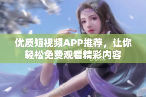 优质短视频APP推荐，让你轻松免费观看精彩内容