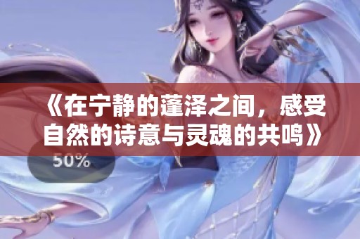 《在宁静的蓬泽之间，感受自然的诗意与灵魂的共鸣》
