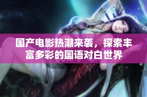 国产电影热潮来袭，探索丰富多彩的国语对白世界
