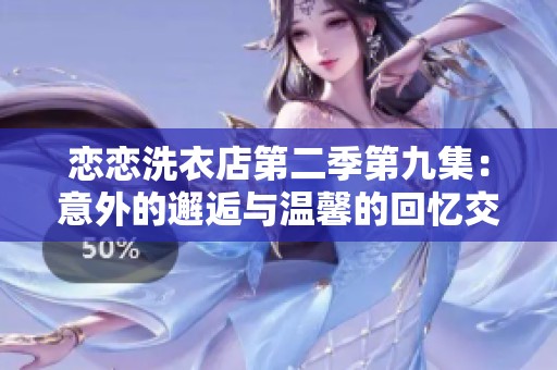 恋恋洗衣店第二季第九集：意外的邂逅与温馨的回忆交织