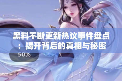 黑料不断更新热议事件盘点：揭开背后的真相与秘密