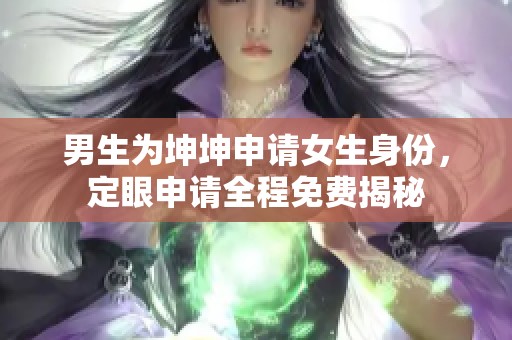 男生为坤坤申请女生身份，定眼申请全程免费揭秘