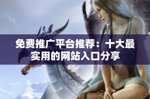 免费推广平台推荐：十大最实用的网站入口分享