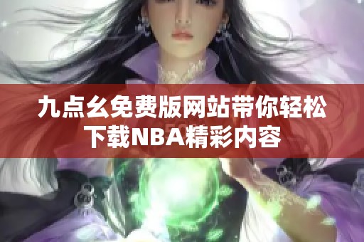 九点幺免费版网站带你轻松下载NBA精彩内容