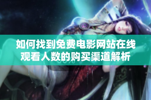 如何找到免费电影网站在线观看人数的购买渠道解析