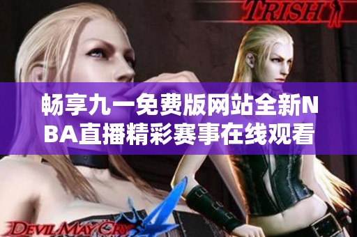 畅享九一免费版网站全新NBA直播精彩赛事在线观看