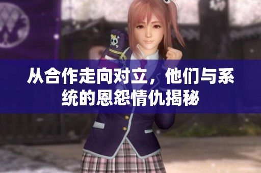 从合作走向对立，他们与系统的恩怨情仇揭秘