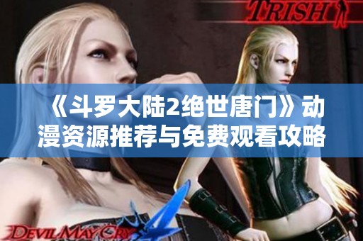 《斗罗大陆2绝世唐门》动漫资源推荐与免费观看攻略分享