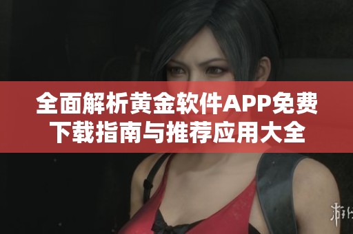 全面解析黄金软件APP免费下载指南与推荐应用大全