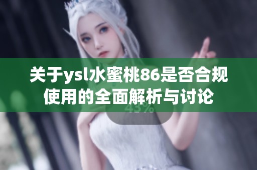 关于ysl水蜜桃86是否合规使用的全面解析与讨论