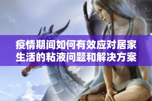 疫情期间如何有效应对居家生活的粘液问题和解决方案