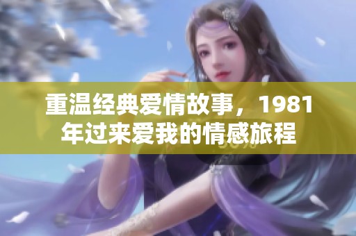 重温经典爱情故事，1981年过来爱我的情感旅程