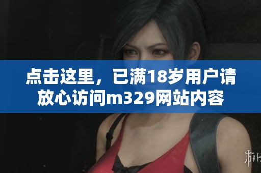 点击这里，已满18岁用户请放心访问m329网站内容