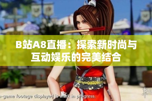 B站A8直播：探索新时尚与互动娱乐的完美结合