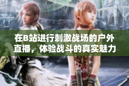 在B站进行刺激战场的户外直播，体验战斗的真实魅力