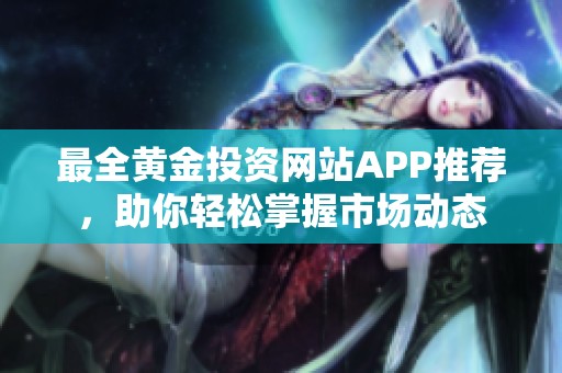 最全黄金投资网站APP推荐，助你轻松掌握市场动态