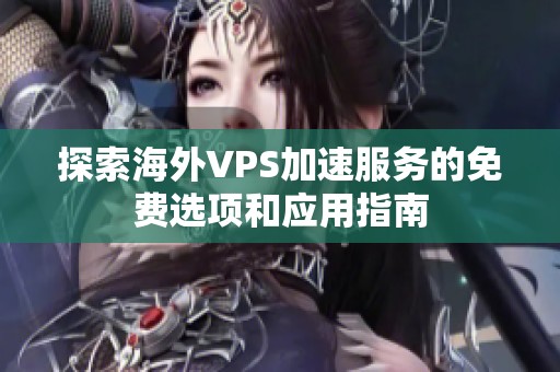 探索海外VPS加速服务的免费选项和应用指南