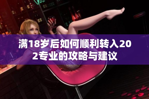 满18岁后如何顺利转入202专业的攻略与建议