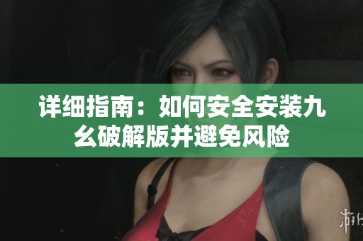 详细指南：如何安全安装九幺破解版并避免风险