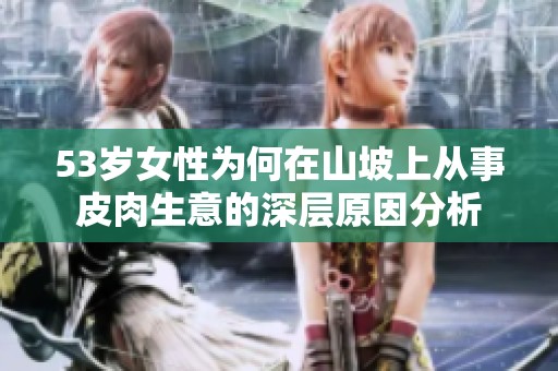 53岁女性为何在山坡上从事皮肉生意的深层原因分析