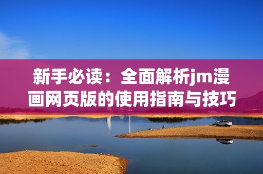 新手必读：全面解析jm漫画网页版的使用指南与技巧