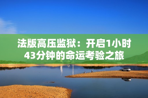 法版高压监狱：开启1小时43分钟的命运考验之旅
